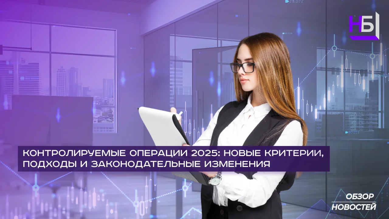 Контролируемые операции и трансфертное ценообразование (ТЦУ) в 2025 году: критерии и отчетность