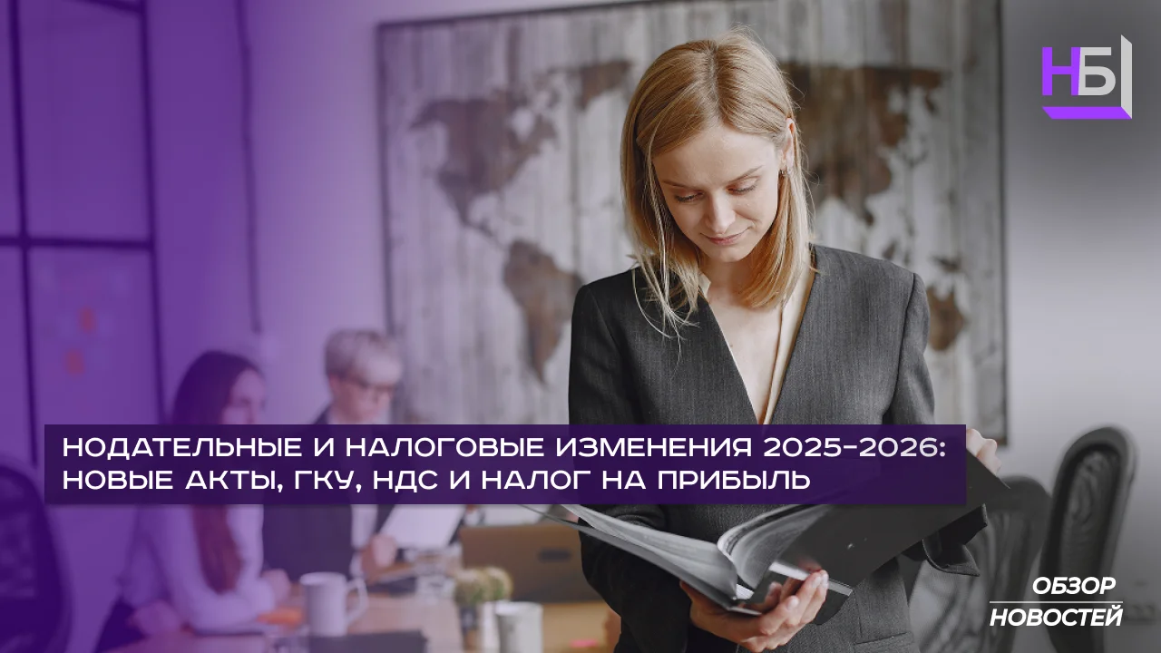 Законодательные и налоговые изменения 2025–2026: обновление ГКУ, НДС и налога на прибыль.